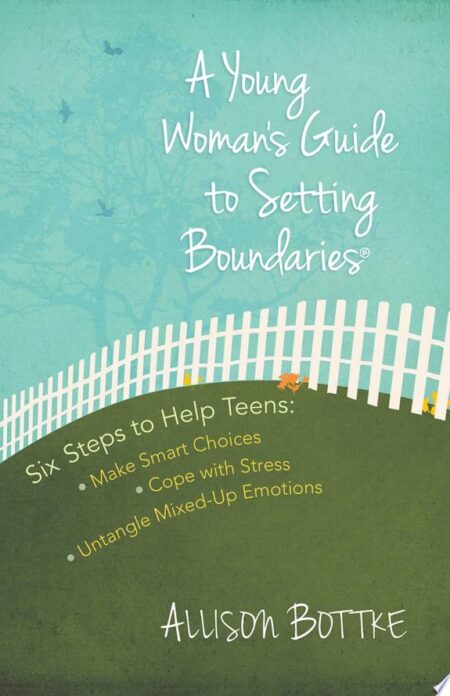 A Young Woman's Guide to Setting Boundaries: Six Steps to Help Teens *make Smart Choices *cope with Stress * Untangle Mixed-up Emotions