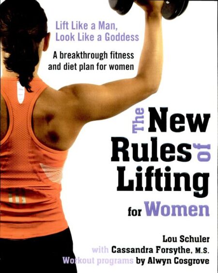 The New Rules of Lifting for Women: Lift Like a Man, Look Like a Goddess