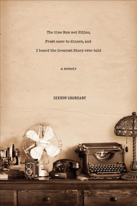 The Time Mom Met Hitler, Frost Came to Dinner, and I Heard the Greatest Story Ever Told: A Memoir